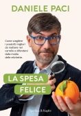 Immagine 0 di Spesa Felice. Come Scegliere I Prodotti Migliori Da Mettere Nel Carrello E Difendersi Dalle Insidie Delle Etichette (la)