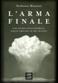 Immagine 0 di Arma Finale. Una Storia Dell'atomica, Dalle Origini Al Xxi Secolo, L'