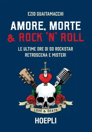 Amore, Morte & Rock 'n' Roll. Le Ultime Ore Di 50 Rockstar: Retroscena E Misteri fronte