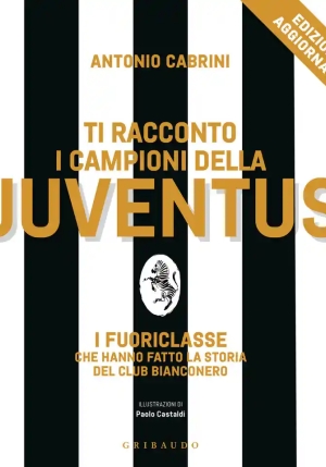 Ti Racconto I Campioni Della Juventus. I Fuoriclasse Che Hanno Fatto La Storia Del Club Bianconero. fronte