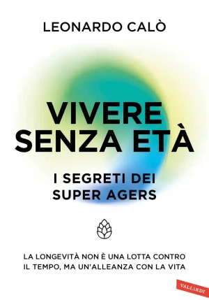 Vivere Senza Et?. I Segreti Dei Super Agers. La Longevit? Non ? Una Lotta Contro Il Tempo, Ma Un'all fronte