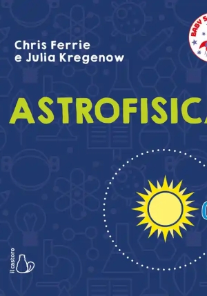 Astrofisica. Baby Scienziati. Ediz. A Colori fronte