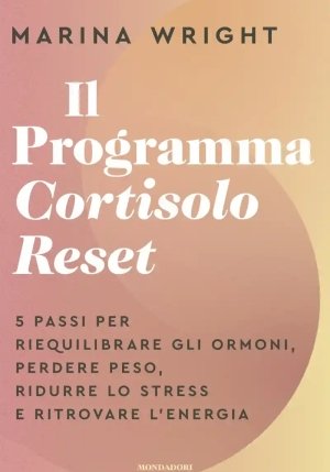 Programma Cortisolo Reset. 5 Passi Per Riequilibrare Gli Ormoni, Perdere Peso, Ridurre Lo Stress E R fronte