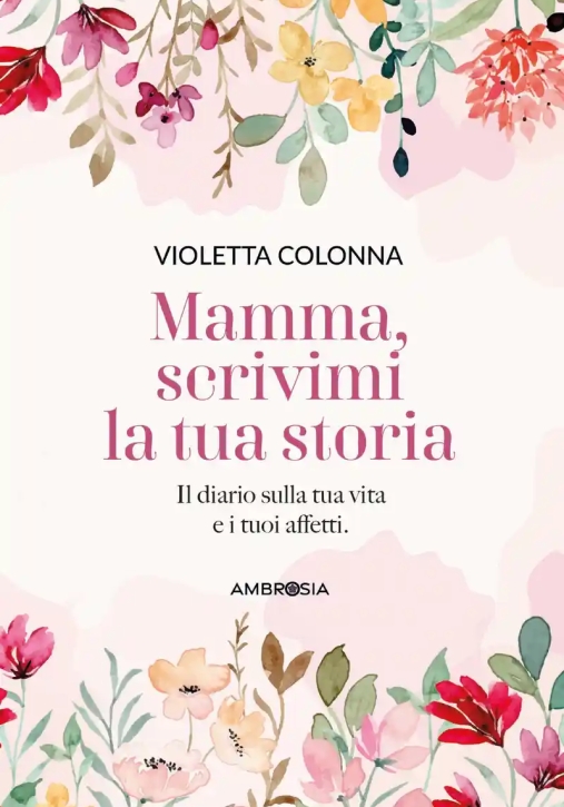 Immagine 0 di Mamma, Scrivimi La Tua Storia. Il Diario Di Mia Madre Sulla Sua Vita E I Suoi Affetti