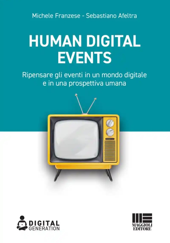 Human Digital Events. Ripensare Gli Eventi In Un Mondo Digitale E In Una Prospettiva Umana