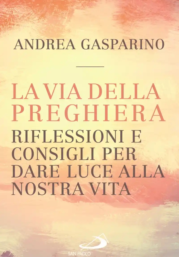 Via Della Preghiera. Riflessioni E Consigli Per Dare Luce Alla Nostra Vita