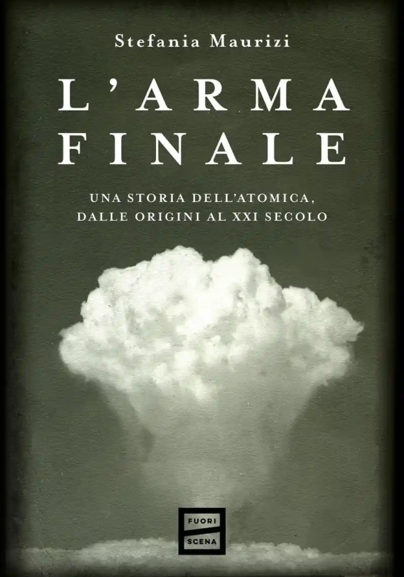Arma Finale. Una Storia Dell'atomica, Dalle Origini Al Xxi Secolo, L'