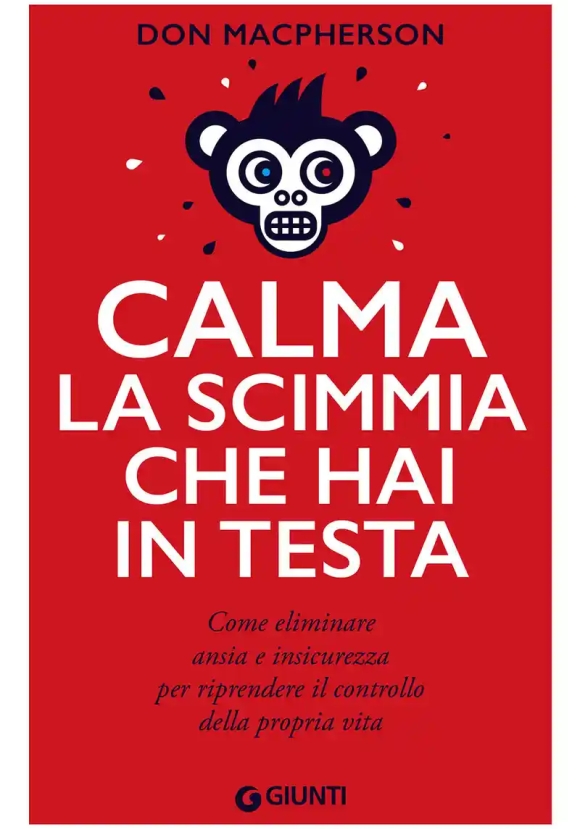 Calma La Scimmia Che Hai In Testa. Come Eliminare Ansia E Insicurezza Per Riprendere Il Controllo Della Propria Vita