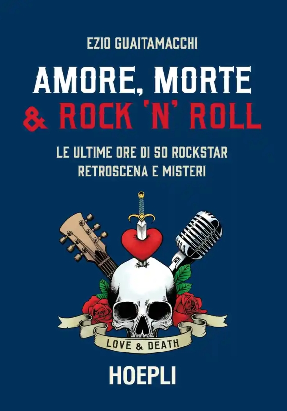 Amore, Morte & Rock 'n' Roll. Le Ultime Ore Di 50 Rockstar: Retroscena E Misteri