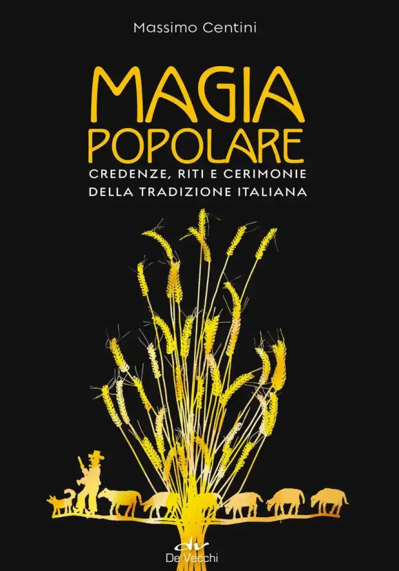 Magia Popolare. Credenze, Riti E Cerimonie Della Tradizione Italiana